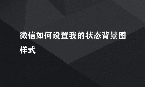 微信如何设置我的状态背景图样式