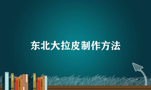 东北大拉皮制作方法