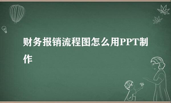 财务报销流程图怎么用PPT制作