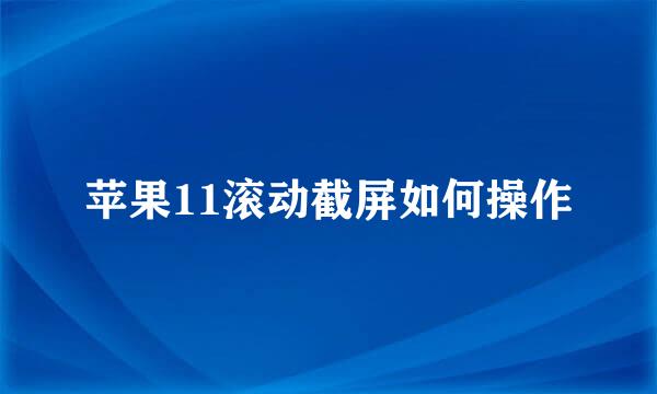 苹果11滚动截屏如何操作