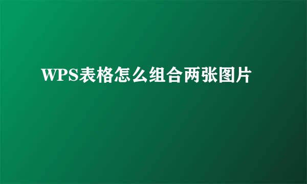 WPS表格怎么组合两张图片