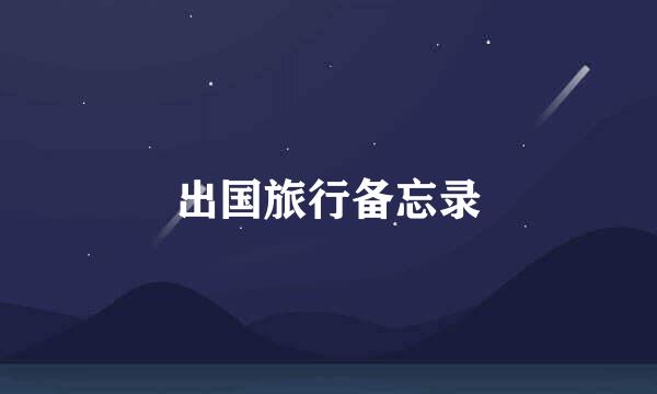 出国旅行备忘录
