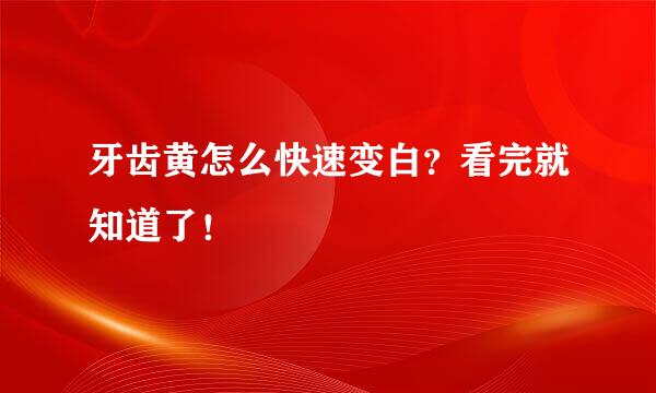 牙齿黄怎么快速变白?看完就知道了!