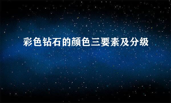 彩色钻石的颜色三要素及分级