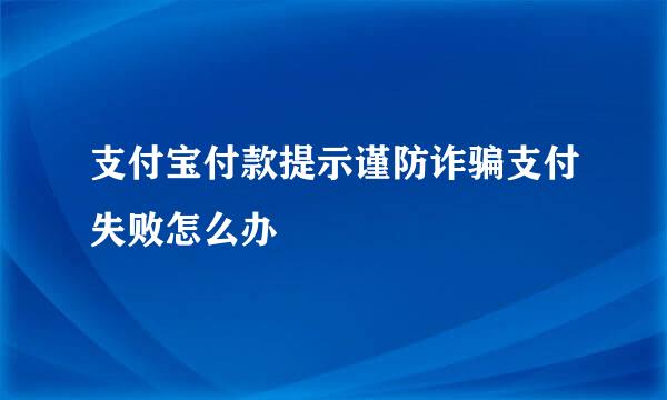 支付宝付款提示谨防诈骗支付失败怎么办