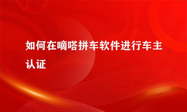 如何在嘀嗒拼车软件进行车主认证