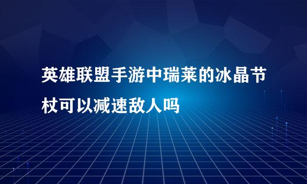 英雄联盟手游中瑞莱的冰晶节杖可以减速敌人吗