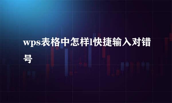 wps表格中怎样l快捷输入对错号