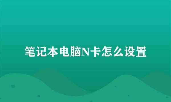 笔记本电脑N卡怎么设置