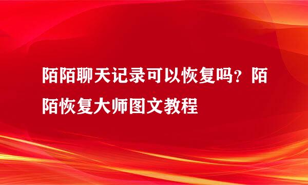 陌陌聊天记录可以恢复吗？陌陌恢复大师图文教程