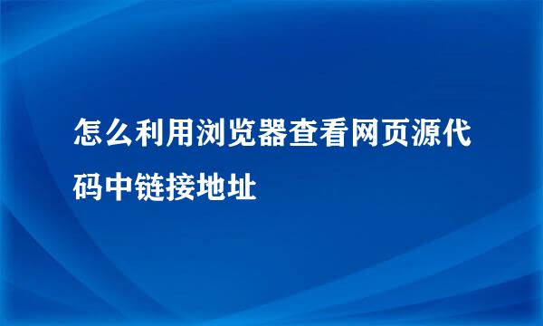 怎么利用浏览器查看网页源代码中链接地址