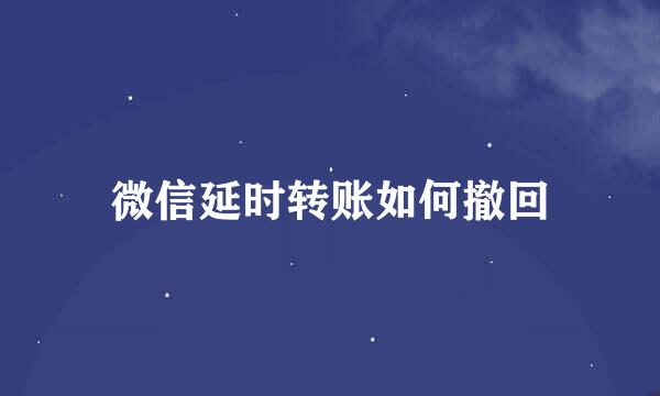 微信延时转账如何撤回