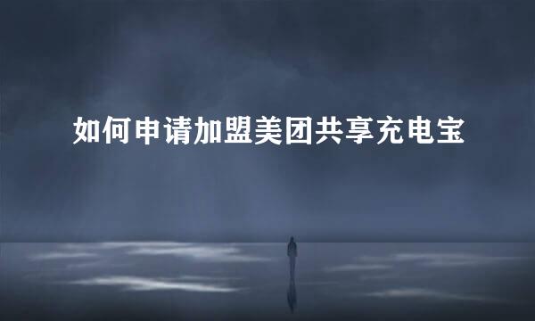 如何申请加盟美团共享充电宝