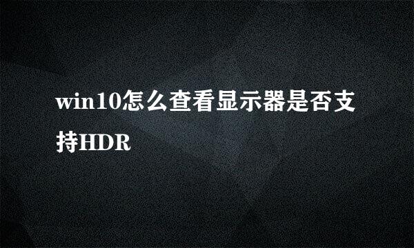 win10怎么查看显示器是否支持HDR