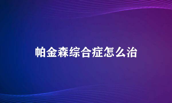 帕金森综合症怎么治