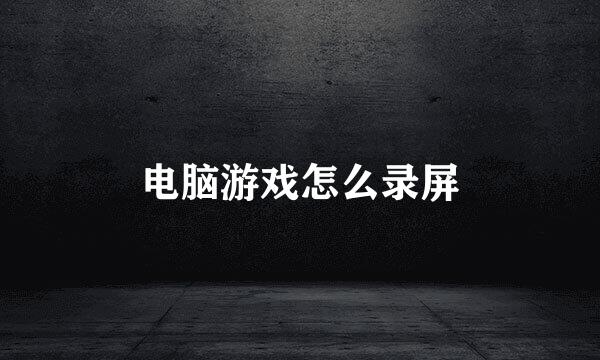 电脑游戏怎么录屏