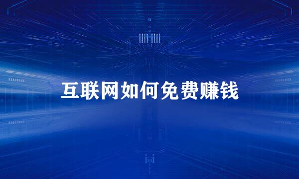 互联网如何免费赚钱
