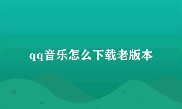 qq音乐怎么下载老版本