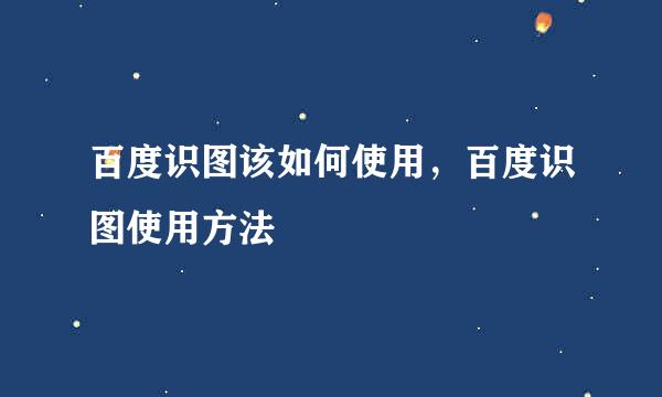 百度识图该如何使用，百度识图使用方法