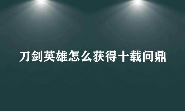 刀剑英雄怎么获得十载问鼎