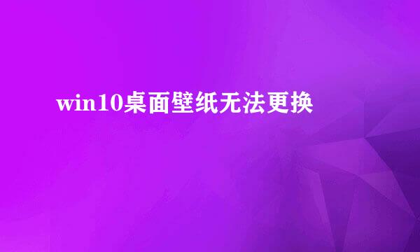 win10桌面壁纸无法更换