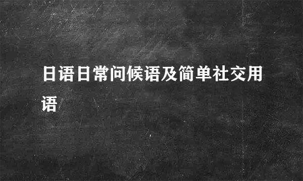 日语日常问候语及简单社交用语