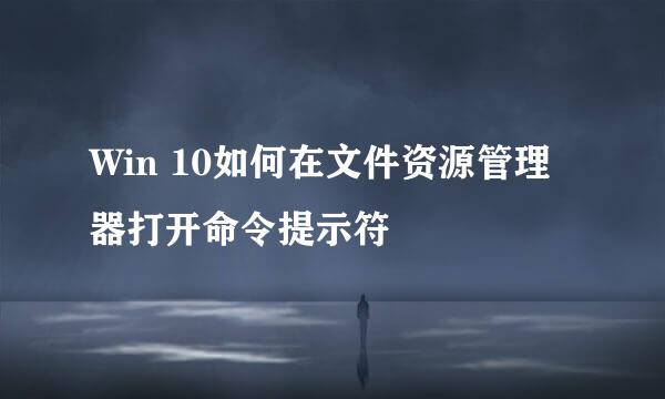 Win 10如何在文件资源管理器打开命令提示符