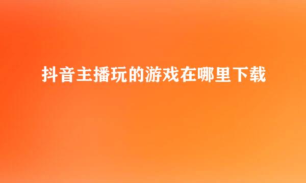 抖音主播玩的游戏在哪里下载