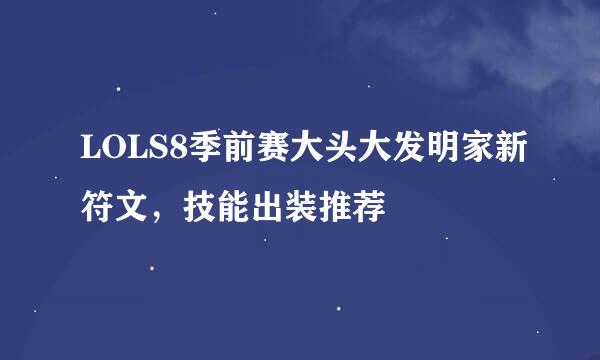 LOLS8季前赛大头大发明家新符文，技能出装推荐