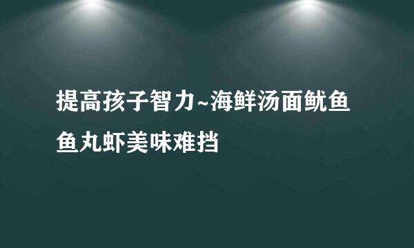 提高孩子智力~海鲜汤面鱿鱼鱼丸虾美味难挡