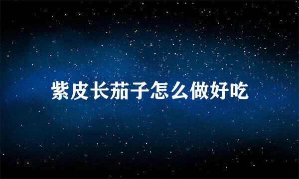 紫皮长茄子怎么做好吃