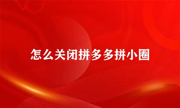 怎么关闭拼多多拼小圈