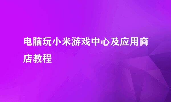 电脑玩小米游戏中心及应用商店教程