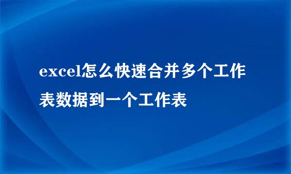 excel怎么快速合并多个工作表数据到一个工作表