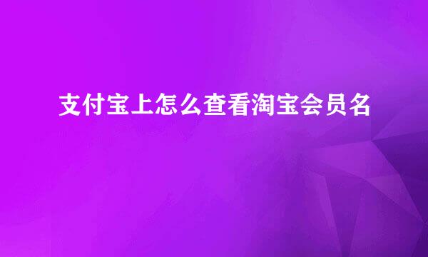 支付宝上怎么查看淘宝会员名