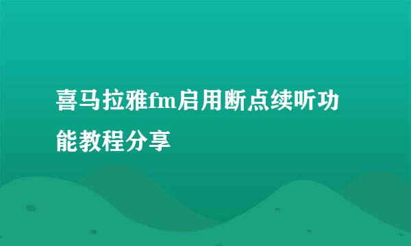 喜马拉雅fm启用断点续听功能教程分享