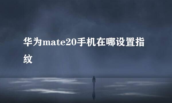 华为mate20手机在哪设置指纹