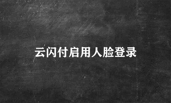 云闪付启用人脸登录