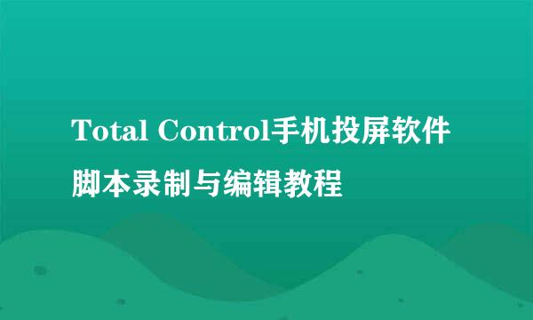 Total Control手机投屏软件脚本录制与编辑教程
