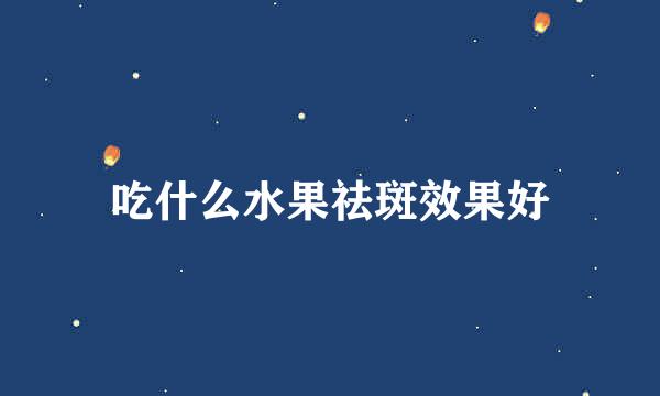 吃什么水果祛斑效果好