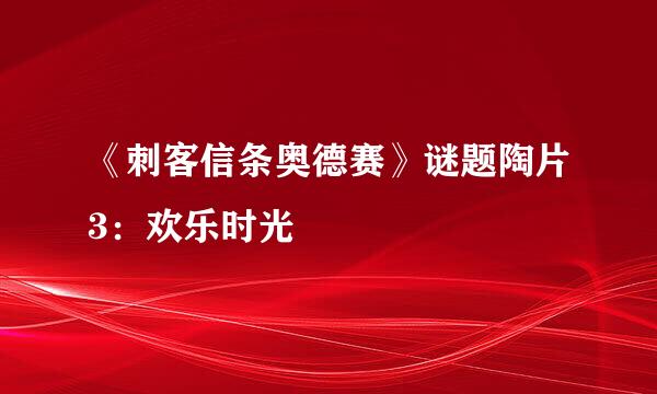《刺客信条奥德赛》谜题陶片3:欢乐时光