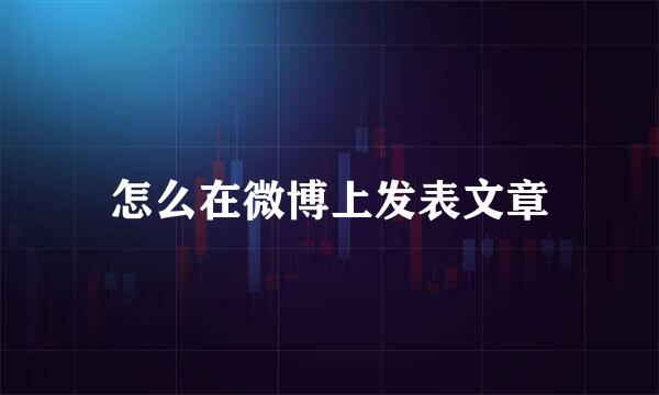 怎么在微博上发表文章