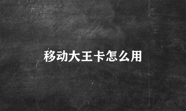 移动大王卡怎么用
