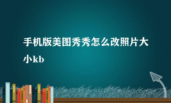手机版美图秀秀怎么改照片大小kb