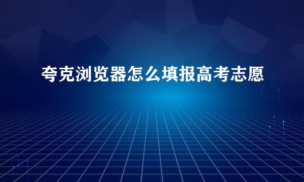 夸克浏览器怎么填报高考志愿