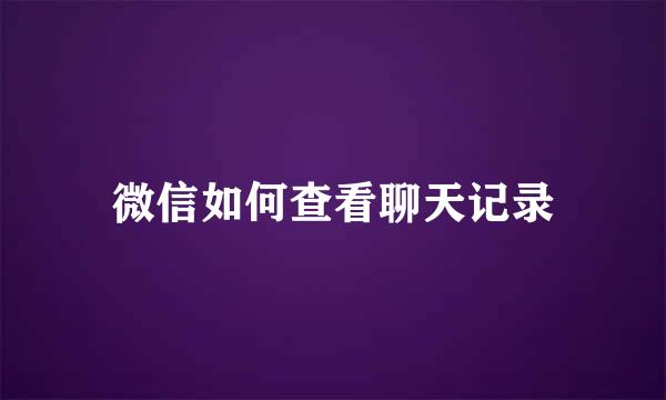 微信如何查看聊天记录