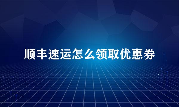 顺丰速运怎么领取优惠券