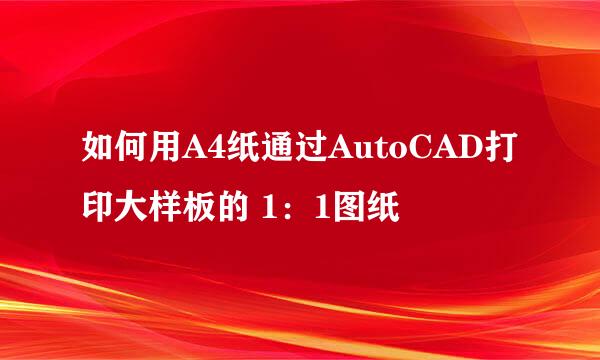 如何用A4纸通过AutoCAD打印大样板的 1:1图纸