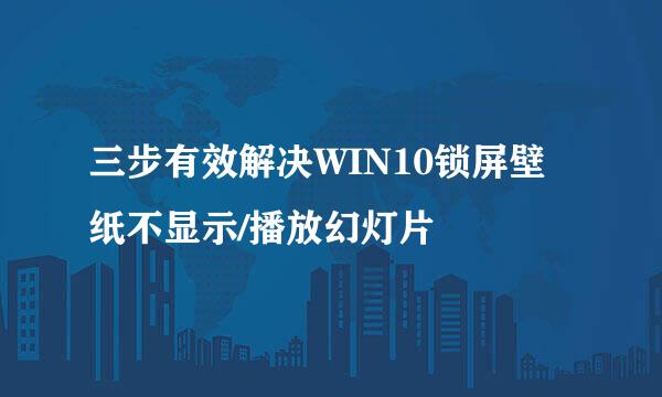 三步有效解决WIN10锁屏壁纸不显示/播放幻灯片