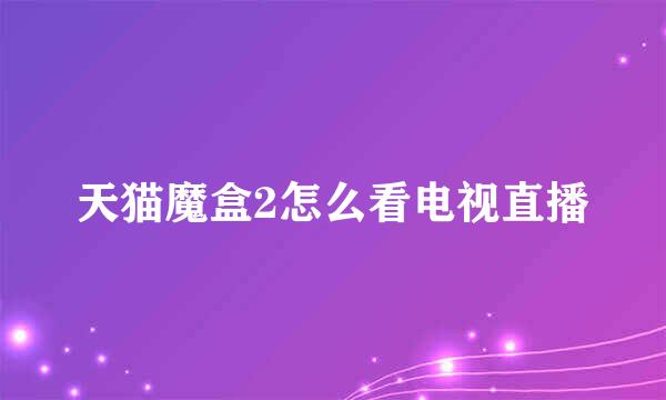 天猫魔盒2怎么看电视直播